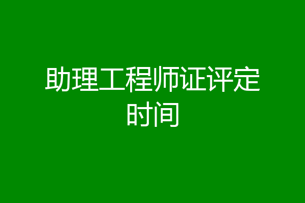 助理工程师证评定时间