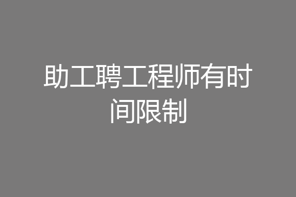 助工聘工程师有时间限制