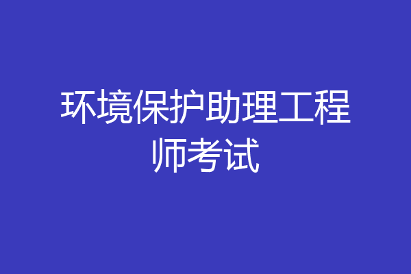 环境保护助理工程师考试