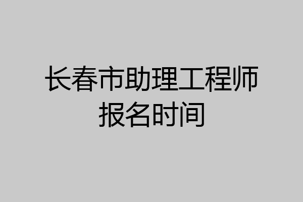 长春市助理工程师报名时间