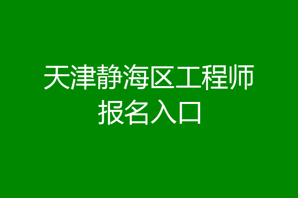 天津静海区工程师报名入口