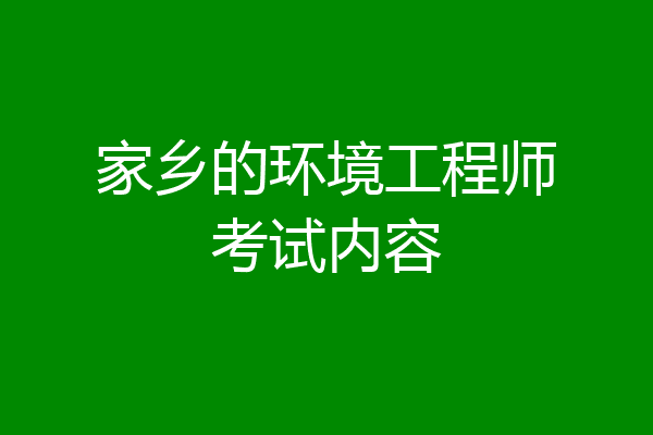 家乡的环境工程师考试内容