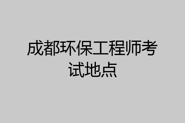 成都环保工程师考试地点