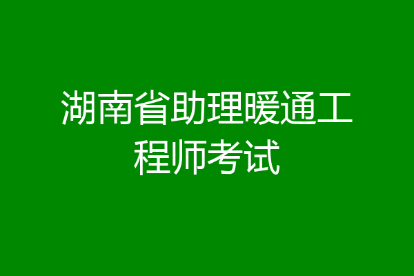 湖南省助理暖通工程师考试