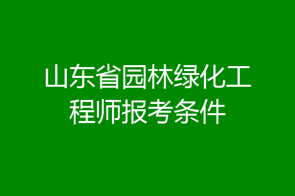 山东省园林绿化工程师报考条件