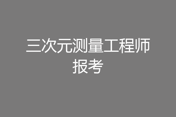 三次元测量工程师报考
