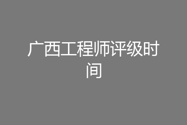 广西工程师评级时间