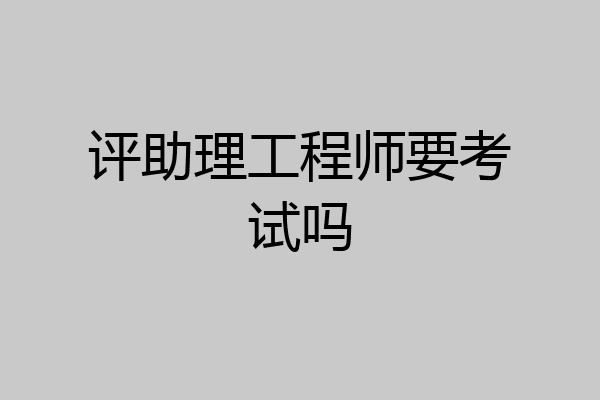 评助理工程师要考试吗