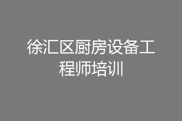 徐汇区厨房设备工程师培训