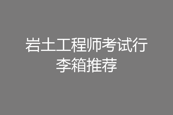 岩土工程师考试行李箱推荐