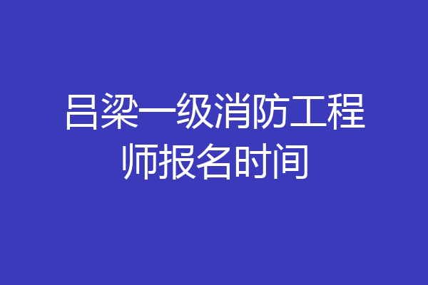吕梁一级消防工程师报名时间