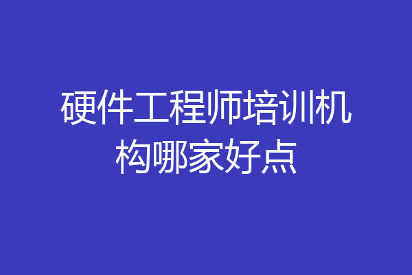 硬件工程师培训机构哪家好点