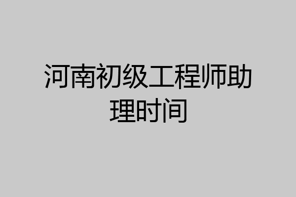 河南初级工程师助理时间
