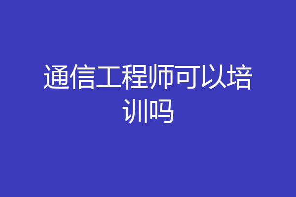 通信工程师可以培训吗