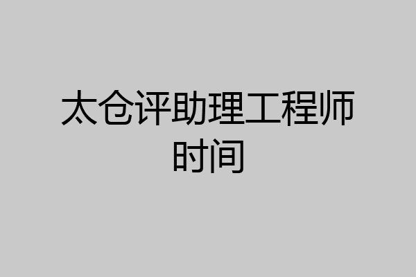 太仓评助理工程师时间