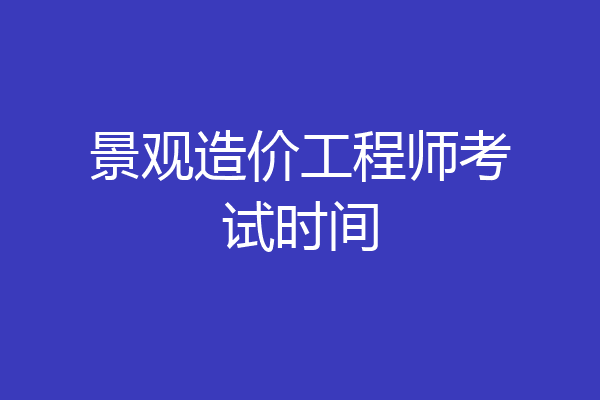 景观造价工程师考试时间