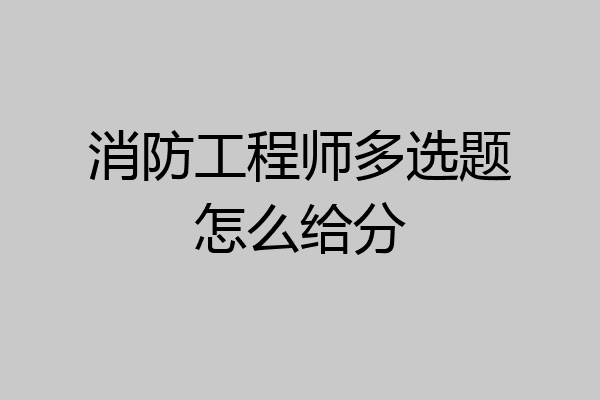 消防工程师多选题怎么给分