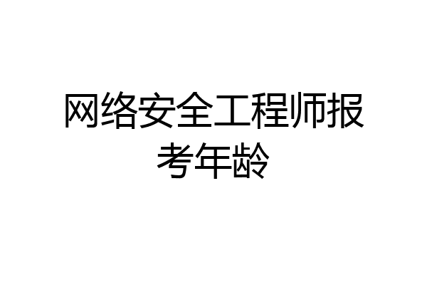 网络安全工程师报考年龄