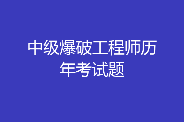 中级爆破工程师历年考试题