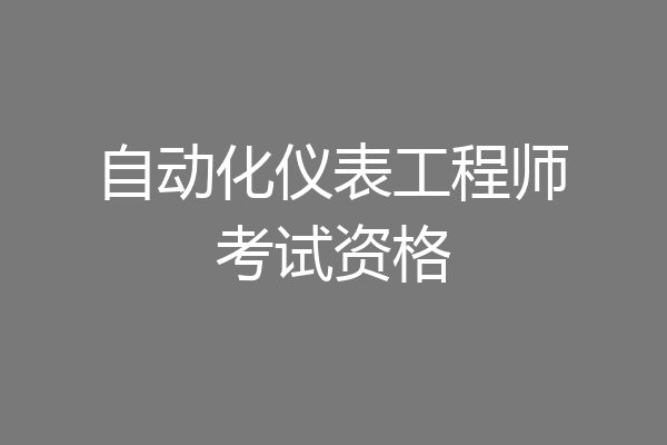 自动化仪表工程师考试资格