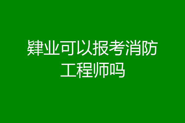 肄业可以报考消防工程师吗
