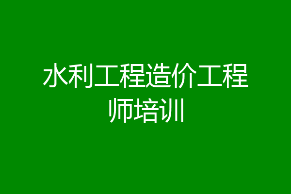 水利工程造价工程师培训