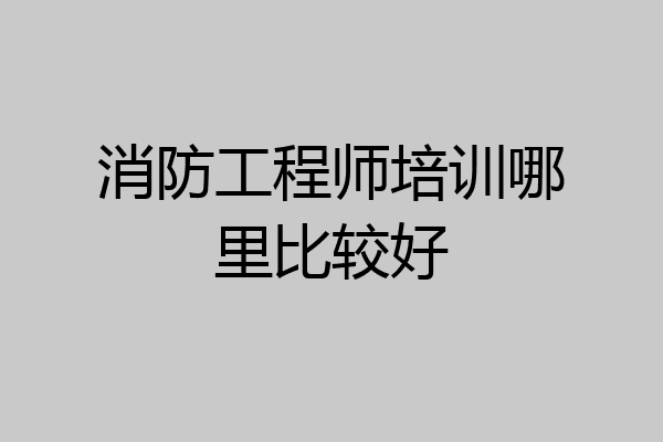 消防工程师培训哪里比较好