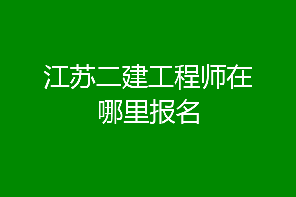 江苏二建工程师在哪里报名