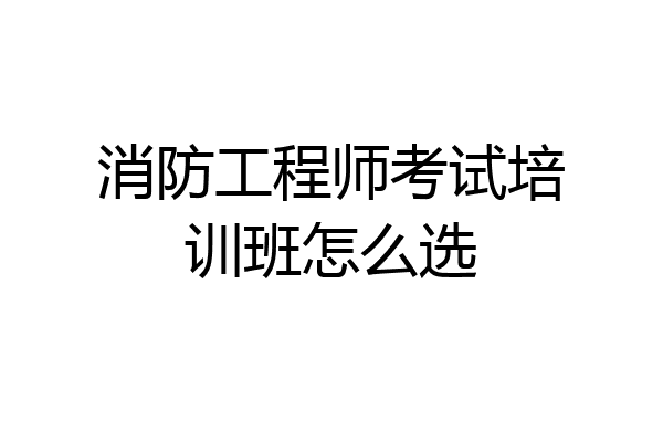 消防工程师考试培训班怎么选