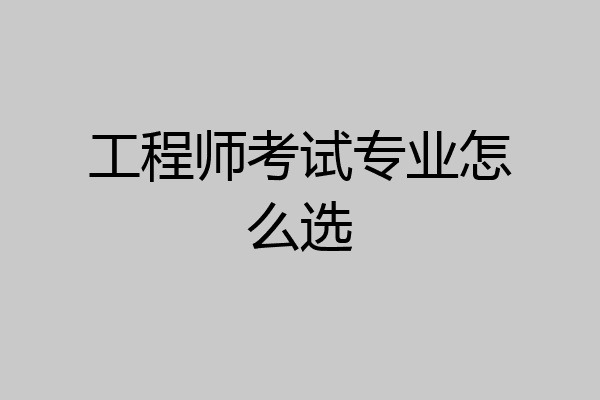 工程师考试专业怎么选