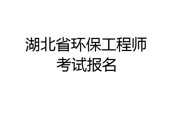湖北省环保工程师考试报名