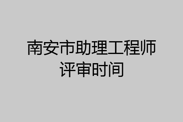 南安市助理工程师评审时间