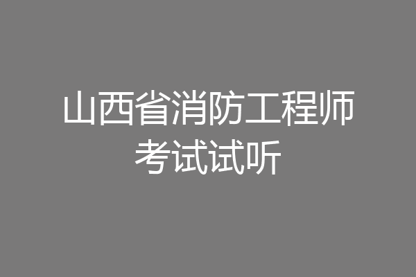 山西省消防工程师考试试听