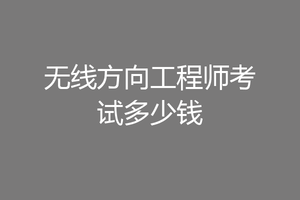 无线方向工程师考试多少钱
