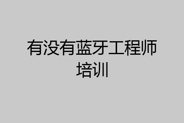 有没有蓝牙工程师培训