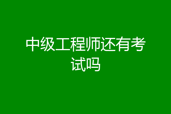 中级工程师还有考试吗