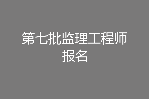 第七批监理工程师报名