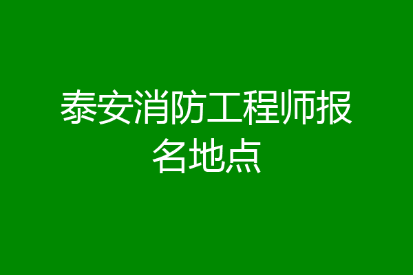 泰安消防工程师报名地点