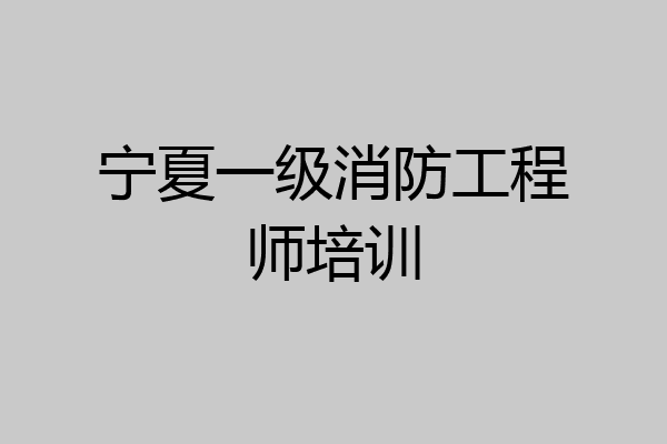 宁夏一级消防工程师培训