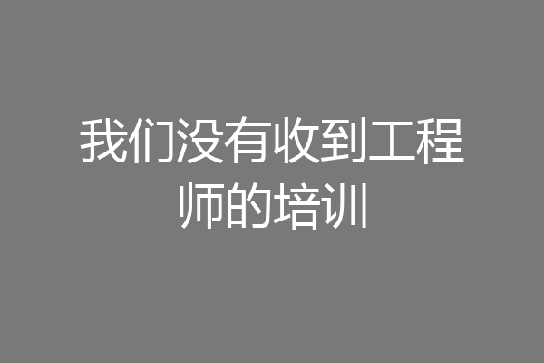 我们没有收到工程师的培训