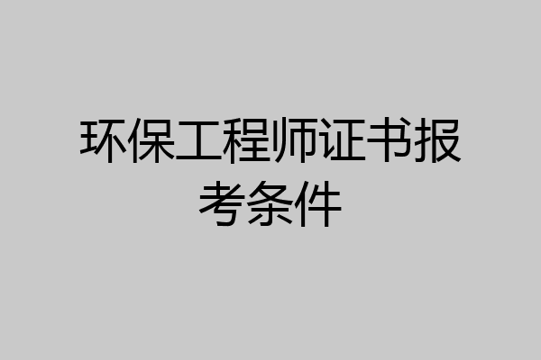 环保工程师证书报考条件