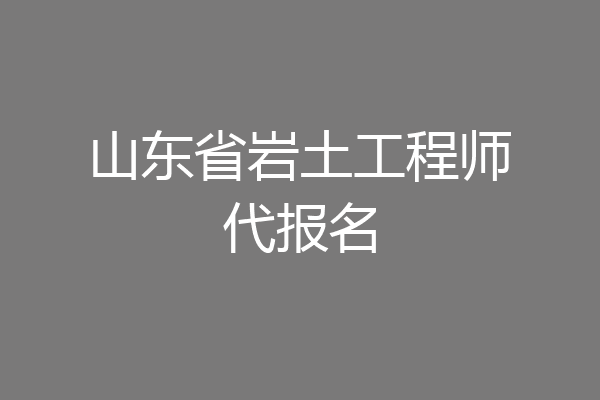山东省岩土工程师代报名