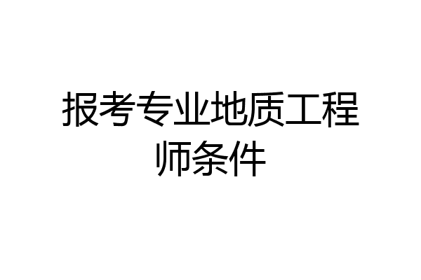报考专业地质工程师条件