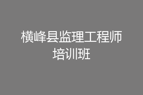 横峰县监理工程师培训班