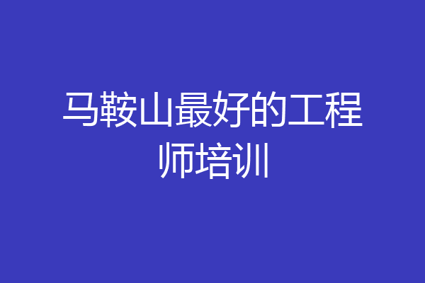 马鞍山最好的工程师培训