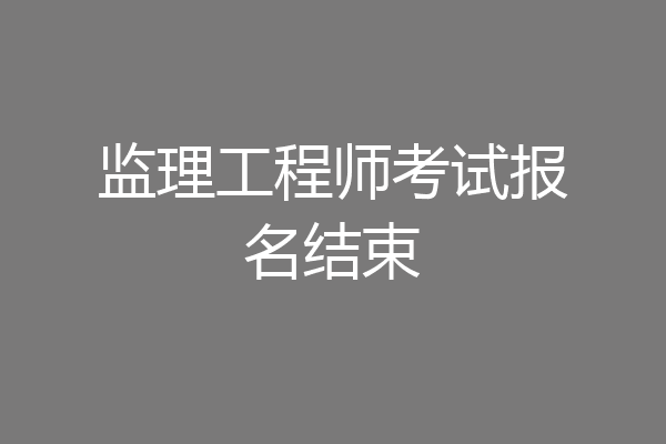 监理工程师考试报名结束