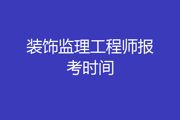 装饰监理工程师报考时间