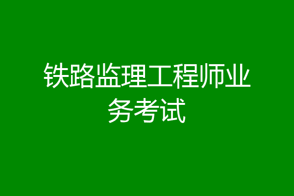 铁路监理工程师业务考试