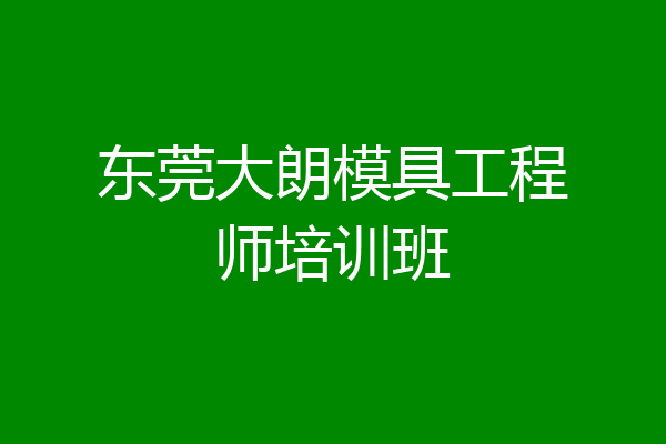 东莞大朗模具工程师培训班