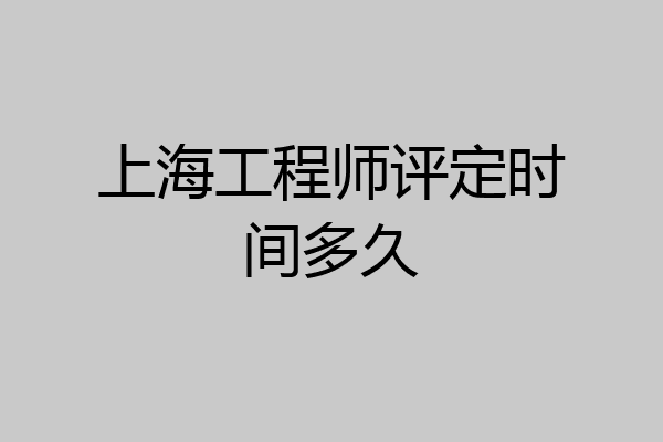 上海工程师评定时间多久